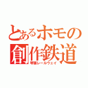 とあるホモの創作鉄道（琴葉レールウェイ）