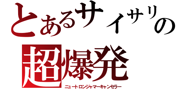 とあるサイサリスの超爆発（ニュートロンジャマーキャンセラー）