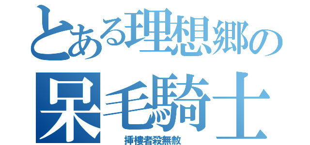 とある理想郷の呆毛騎士（  挿樓者殺無赦  ）