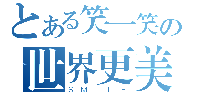 とある笑一笑の世界更美妙（ＳＭＩＬＥ）