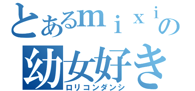 とあるｍｉｘｉの幼女好き（ロリコンダンシ）