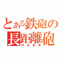 とある鉄砲の長距離砲（丹羽長秀）