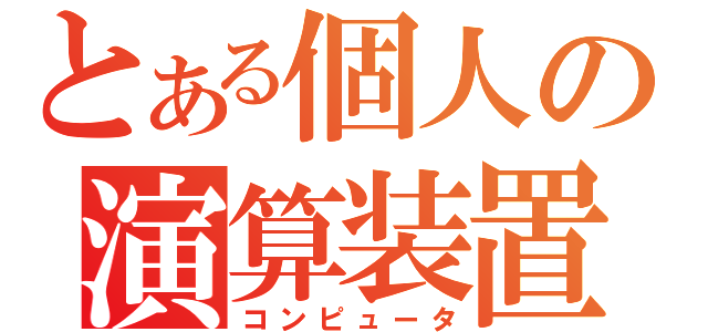 とある個人の演算装置（コンピュータ）