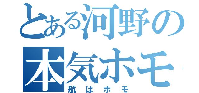 とある河野の本気ホモ（航はホモ）