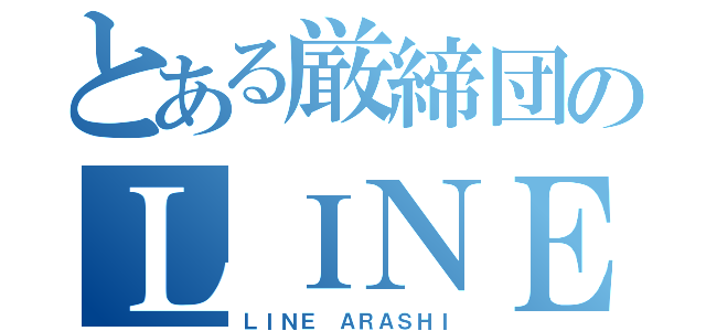 とある厳締団のＬＩＮＥ荒らし（ＬＩＮＥ ＡＲＡＳＨＩ）