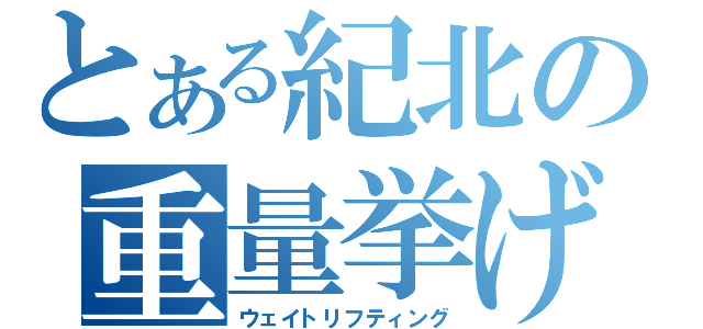 とある紀北の重量挙げ（ウェイトリフティング）