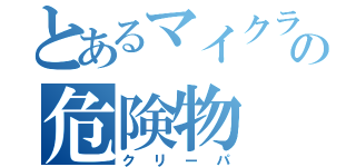 とあるマイクラの危険物（クリーパ）