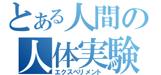 とある人間の人体実験（エクスペリメント）