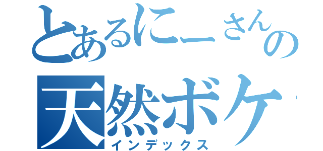 とあるにーさんの天然ボケ（インデックス）