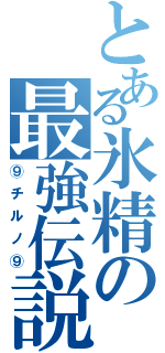 とある氷精の最強伝説（⑨チルノ⑨）