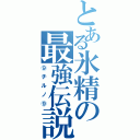 とある氷精の最強伝説（⑨チルノ⑨）