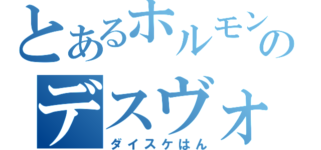 とあるホルモンのデスヴォイス（ダイスケはん）