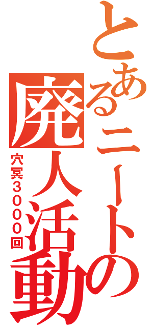 とあるニートの廃人活動（穴冥３０００回）