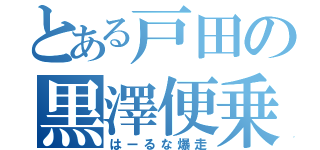 とある戸田の黒澤便乗（はーるな爆走）