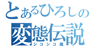 とあるひろしの変態伝説（シコシコ魔）