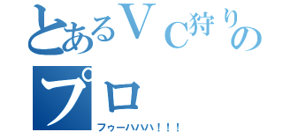 とあるＶＣ狩りのプロ（フゥーハハハ！！！）