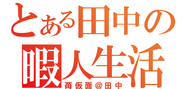 とある田中の暇人生活（苺仮面＠田中）