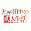 とある田中の暇人生活（苺仮面＠田中）