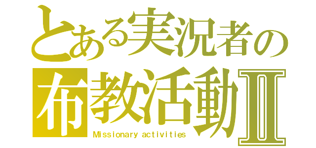 とある実況者の布教活動Ⅱ（Ｍｉｓｓｉｏｎａｒｙ ａｃｔｉｖｉｔｉｅｓ）