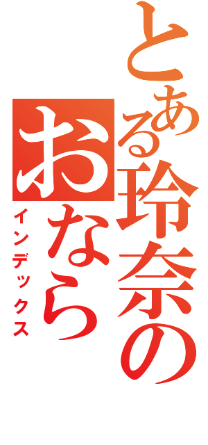 とある玲奈のおなら（インデックス）