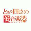 とある四弦の低音楽器（エレキベース）