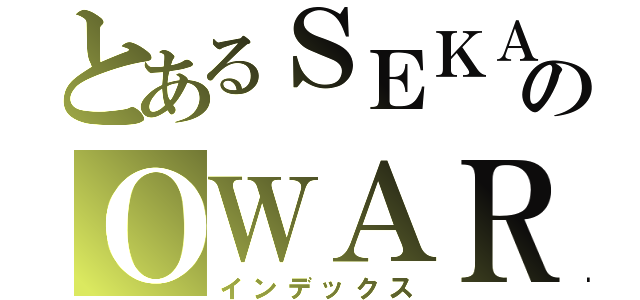 とあるＳＥＫＡＩのＯＷＡＲＩ（インデックス）