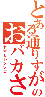 とある通りすがりのおバカさん（ヤマモトシンゴ）