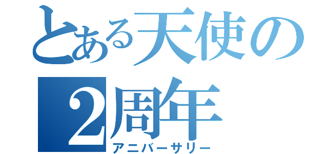 とある天使の２周年（アニバーサリー）