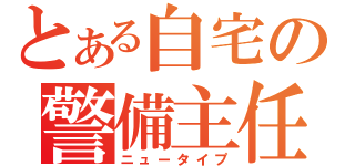 とある自宅の警備主任（ニュータイプ）