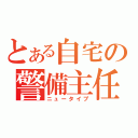 とある自宅の警備主任（ニュータイプ）