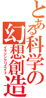 とある科学の幻想創造（イマジンクリエイト）