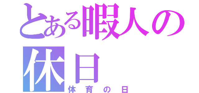 とある暇人の休日（体育の日）