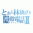 とある林檎の携帯電話Ⅱ（Ｉｐｈｏｎｅ）