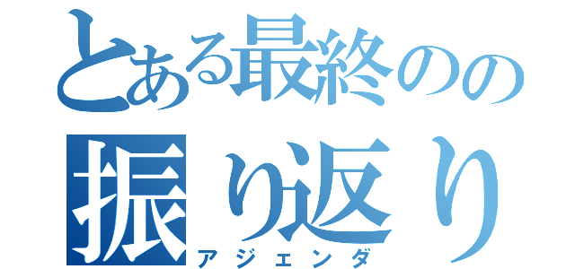 とある最終のの振り返り（アジェンダ）