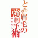 とある眉毛の強制手術（効果なし）