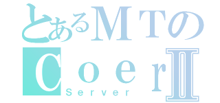 とあるＭＴのＣｏｅｒⅡ（Ｓｅｒｖｅｒ）