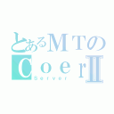 とあるＭＴのＣｏｅｒⅡ（Ｓｅｒｖｅｒ）