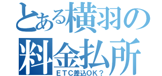 とある横羽の料金払所（ＥＴＣ差込ＯＫ？）