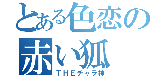 とある色恋の赤い狐（ＴＨＥチャラ神）