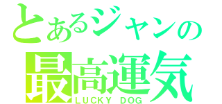 とあるジャンの最高運気（ＬＵＣＫＹ　ＤＯＧ）