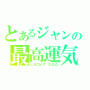 とあるジャンの最高運気（ＬＵＣＫＹ　ＤＯＧ）