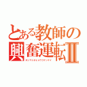 とある教師の興奮運転Ⅱ（ホンマシネヒョウゴケンケイ）