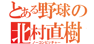 とある野球の北村直樹（ノーコンピッチャー）