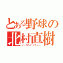 とある野球の北村直樹（ノーコンピッチャー）