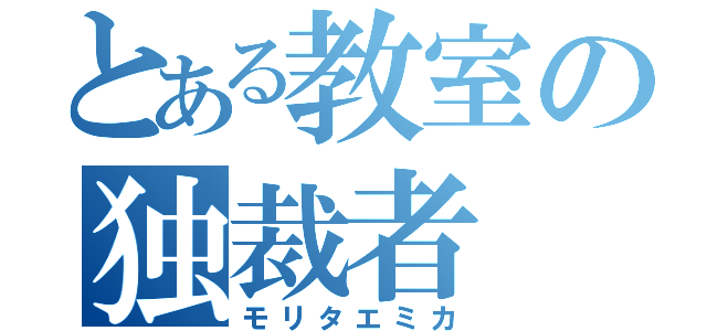 とある教室の独裁者（モリタエミカ）