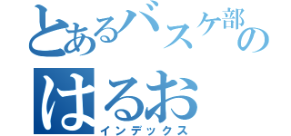 とあるバスケ部のはるお（インデックス）