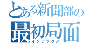 とある新聞部の最初局面（インデックス）