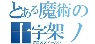 とある魔術の十字架ノ守護（クロスフィールド）