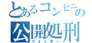 とあるコンビニの公開処刑（ツイッター）