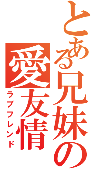 とある兄妹の愛友情（ラブフレンド）